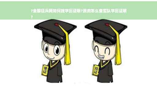 ?全国征兵网如何找学历证明?政府怎么查军队学历证明
?