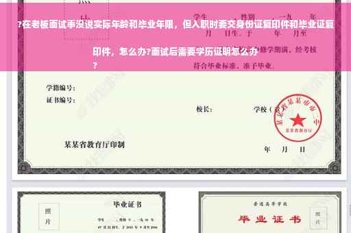 ?在老板面试事没说实际年龄和毕业年限，但入职时要交身份证复印件和毕业证复印件，怎么办?面试后需要学历证明怎么办
?
