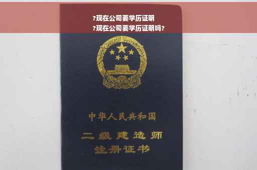 ?现在公司要学历证明
?现在公司要学历证明吗?