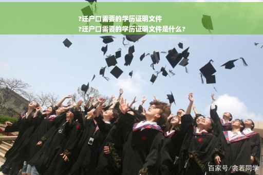 ?迁户口需要的学历证明文件
?迁户口需要的学历证明文件是什么?