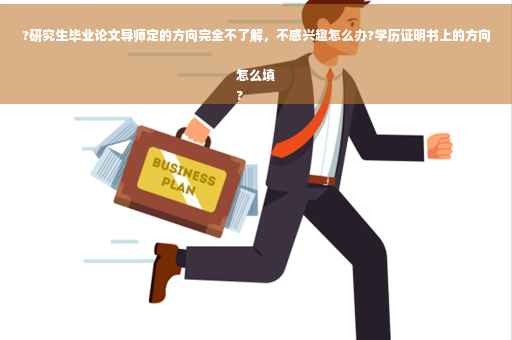 ?研究生毕业论文导师定的方向完全不了解，不感兴趣怎么办?学历证明书上的方向怎么填
?