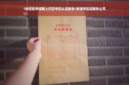 ?如何在学信网上打印学历认证报告?英语学历证明怎么写
⚡️