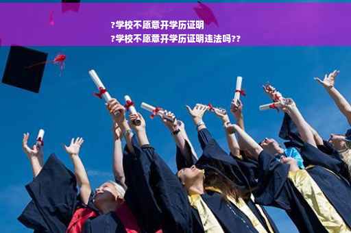 ?学校不愿意开学历证明
?学校不愿意开学历证明违法吗??