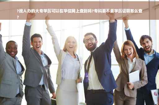 ?找人办的大专学历可以在学信网上查到吗?专科要不要学历证明怎么查
?