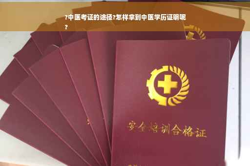 ?中医考证的途径?怎样拿到中医学历证明呢
?