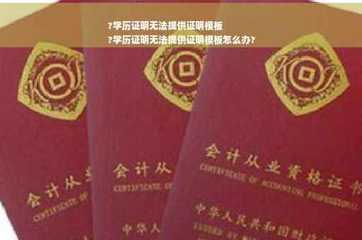 ?学历证明无法提供证明模板
?学历证明无法提供证明模板怎么办?