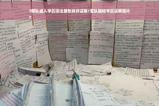 ?部队成人学历没注册怎样开证明?军队院校学历证明图片
?