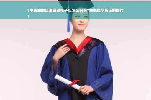 ?小米金融结清证明电子版怎么开具?金融类学历证明图片
?