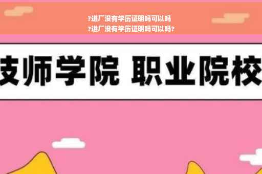 ?进厂没有学历证明吗可以吗
?进厂没有学历证明吗可以吗?