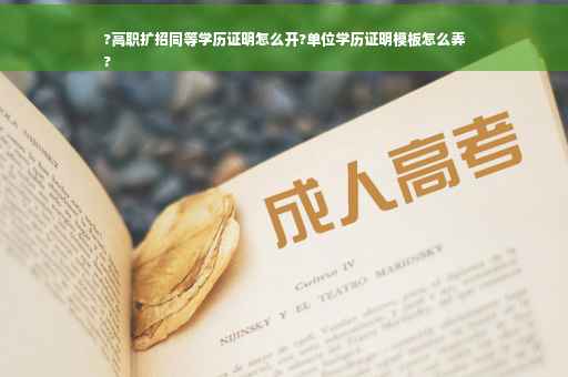 ?高职扩招同等学历证明怎么开?单位学历证明模板怎么弄
?