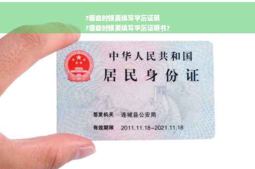 ?哪些时候要填写学历证明
?哪些时候要填写学历证明书?
