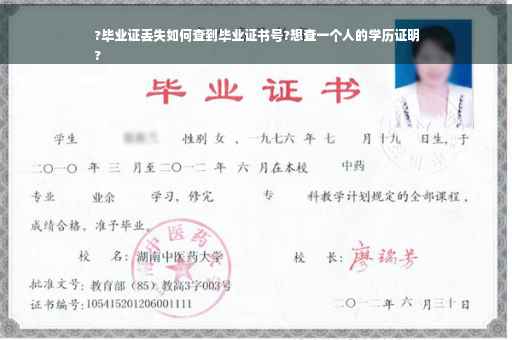 ?毕业证丢失如何查到毕业证书号?想查一个人的学历证明
?