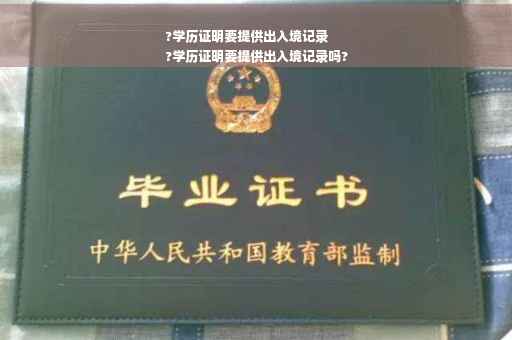 ?学历证明要提供出入境记录
?学历证明要提供出入境记录吗?