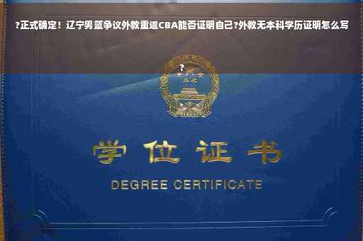 ?正式确定！辽宁男篮争议外教重返CBA能否证明自己?外教无本科学历证明怎么写
?