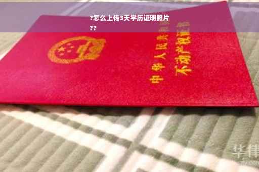 ?怎么上传3天学历证明照片
??