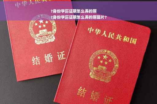 ?身份学历证明怎么弄的啊
?身份学历证明怎么弄的啊图片?