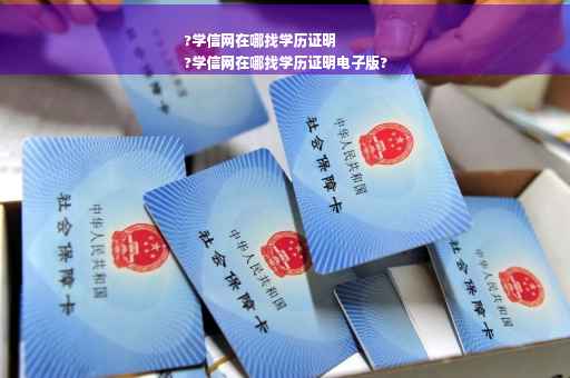 ?学信网在哪找学历证明
?学信网在哪找学历证明电子版?