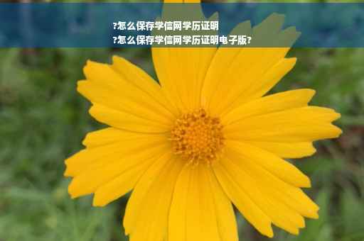 ?怎么保存学信网学历证明
?怎么保存学信网学历证明电子版? ?怎么保存学信网学历证明
?怎么保存学信网学历证明电子版?