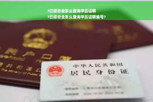?已经毕业怎么查询学历证明
?已经毕业怎么查询学历证明编号?