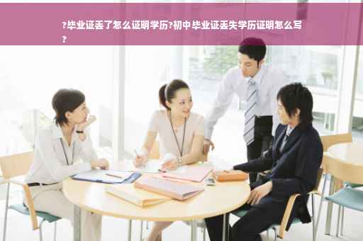 ?毕业证丢了怎么证明学历?初中毕业证丢失学历证明怎么写
?