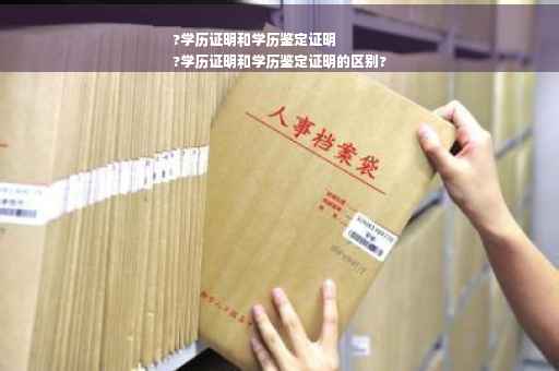 ?学历证明和学历鉴定证明
?学历证明和学历鉴定证明的区别?