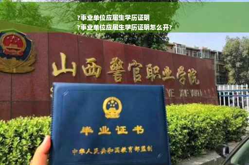 ?事业单位应届生学历证明
?事业单位应届生学历证明怎么开?