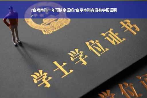 ?自考本科一年可以拿证吗?自学本科有没有学历证明
?