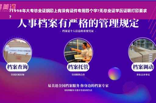 ?1998年大专毕业证钢印上有没有证件专用四个字?无毕业证学历证明打印要求
?