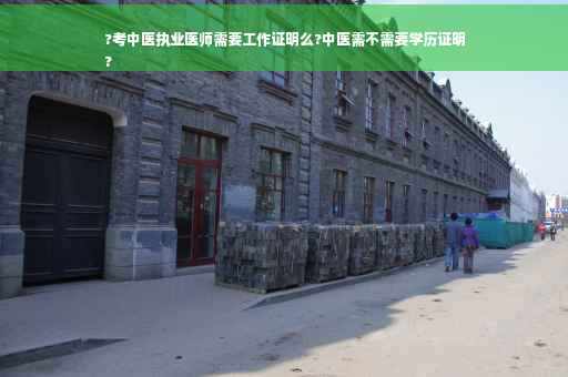 ?考中医执业医师需要工作证明么?中医需不需要学历证明
?
