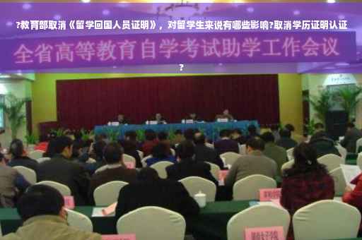 ?教育部取消《留学回国人员证明》，对留学生来说有哪些影响?取消学历证明认证
?