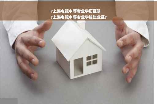 ?上海电视中等专业学历证明
?上海电视中等专业学校毕业证?