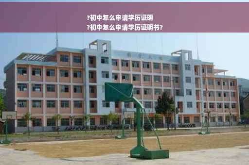 ?初中怎么申请学历证明
?初中怎么申请学历证明书?