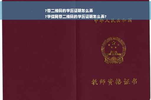 ?带二维码的学历证明怎么弄
?学信网带二维码的学历证明怎么弄?