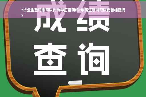 ?毕业生登记表可以作为学历证明吗?学历证明书可以代替档案吗
?