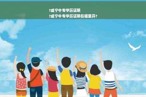 ?咸宁中专学历证明
?咸宁中专学历证明在哪里开?