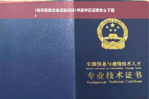 ?如何索取毕业证验证码?学籍学历证明怎么下载
?