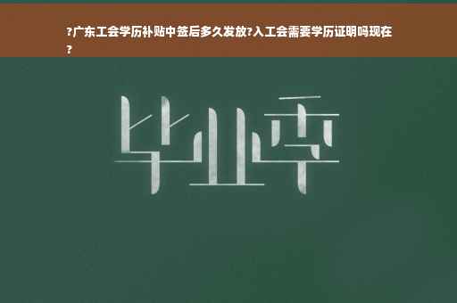 ?广东工会学历补贴中签后多久发放?入工会需要学历证明吗现在
?