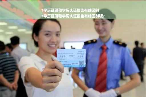?学历证明和学历认证报告有啥区别
?学历证明和学历认证报告有啥区别呢?