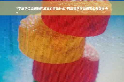 ?学历学位证明原件及复印件是什么?有出售学历证明怎么办银行卡
?