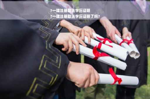 ?一建注册取消学历证明
?一建注册取消学历证明了吗?