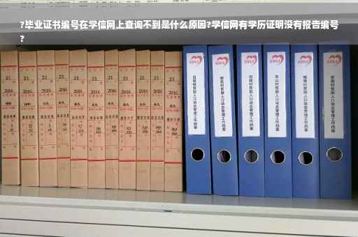 ?毕业证书编号在学信网上查询不到是什么原因?学信网有学历证明没有报告编号
?