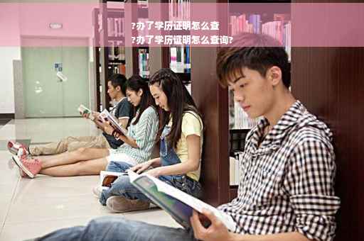 ?办了学历证明怎么查
?办了学历证明怎么查询?
