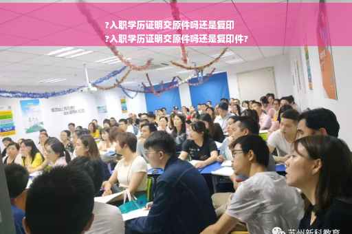 ?入职学历证明交原件吗还是复印
?入职学历证明交原件吗还是复印件?