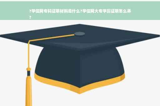 ?学信网专科证明材料是什么?学信网大专学历证明怎么弄
?