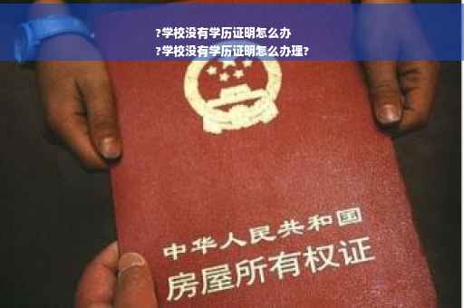 ?学校没有学历证明怎么办
?学校没有学历证明怎么办理?