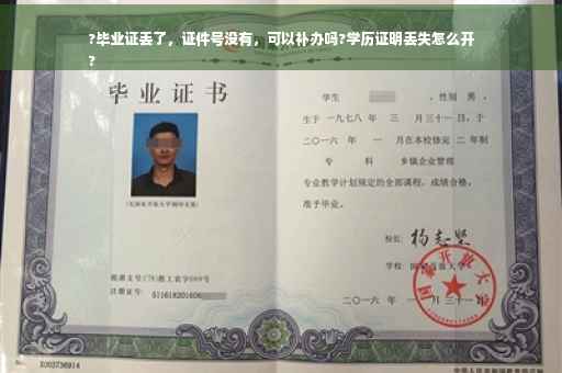 ?毕业证丢了，证件号没有，可以补办吗?学历证明丢失怎么开
?