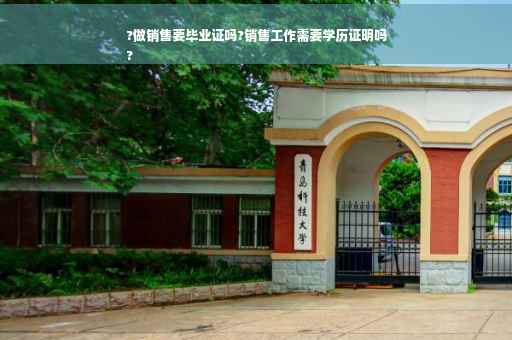 ?做销售要毕业证吗?销售工作需要学历证明吗
?