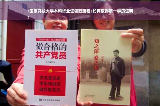?国家开放大学本科毕业证领取流程?如何取得第一学历证明
?