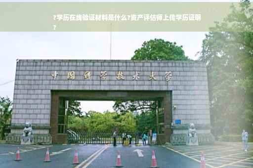 ?学历在线验证材料是什么?资产评估师上传学历证明
?