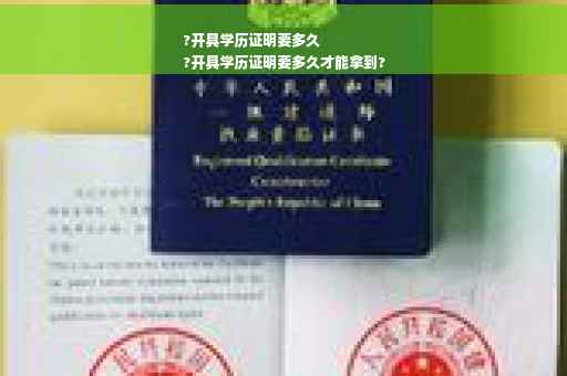 ?开具学历证明要多久
?开具学历证明要多久才能拿到?